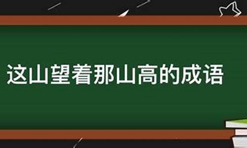 这山望着那山高的成语是-这山望着那山高的四字成语是