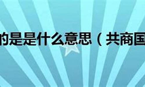 共商国是的意思是啥含义-共商国是是成语吗